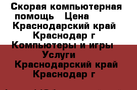 Скорая компьютерная помощь › Цена ­ 700 - Краснодарский край, Краснодар г. Компьютеры и игры » Услуги   . Краснодарский край,Краснодар г.